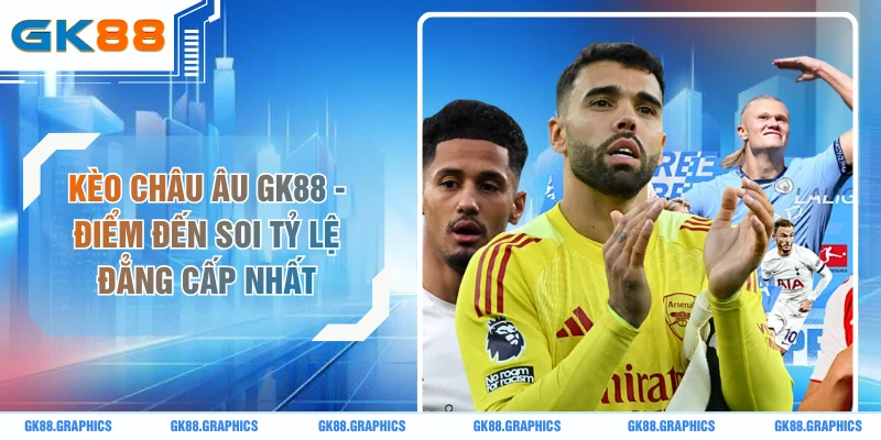 Kèo Châu Âu GK88 - Điểm Đến Soi Tỷ Lệ Đẳng Cấp Nhất