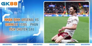 Nhận Định Arsenal Vs Burnley 17/05 - Phân Tích Chuyên Sâu